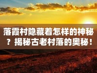 落霞村隱藏著怎樣的神秘？揭秘古老村落的奧秘！