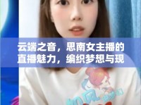 云端之音，思南女主播的直播魅力，編織夢想與現(xiàn)實的夢幻橋梁