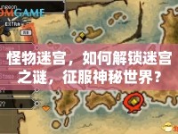 怪物迷宮，如何解鎖迷宮之謎，征服神秘世界？