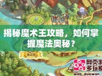 揭秘魔術(shù)王攻略，如何掌握魔法奧秘？