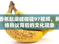 香蕉起級碰碰碰97視頻，網(wǎng)絡(luò)熱議背后的文化現(xiàn)象