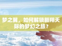 夢(mèng)之翼，如何解鎖翱翔天際的夢(mèng)幻之旅？