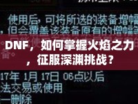 DNF，如何掌握火焰之力，征服深淵挑戰(zhàn)？