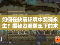 如何在缺氧環(huán)境中實現(xiàn)永生？揭秘資源匱乏下的求生與探索攻略！