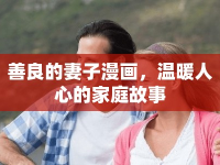 善良的妻子漫畫，溫暖人心的家庭故事