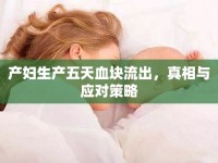 產(chǎn)婦生產(chǎn)五天血塊流出，真相與應(yīng)對(duì)策略