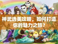 神武選美攻略，如何打造你的魅力之旅？