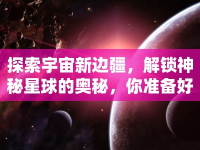 探索宇宙新邊疆，解鎖神秘星球的奧秘，你準(zhǔn)備好了嗎？
