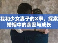 我和少女妻子的X事，探索婚姻中的親密與成長