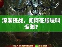 深淵挑戰(zhàn)，如何征服嚎叫深淵？