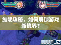 維妮攻略，如何解鎖游戲新境界？
