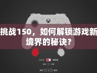 挑戰(zhàn)150，如何解鎖游戲新境界的秘訣？