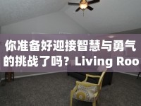 你準備好迎接智慧與勇氣的挑戰(zhàn)了嗎？Living Room逃脫攻略來襲！