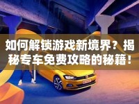 如何解鎖游戲新境界？揭秘專車免費(fèi)攻略的秘籍！