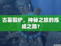 古墓鍛爐，神秘之旅的煉成之路？