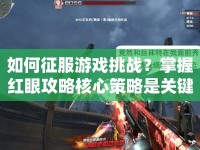 如何征服游戲挑戰(zhàn)？掌握紅眼攻略核心策略是關(guān)鍵！