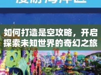 如何打造是空攻略，開啟探索未知世界的奇幻之旅？