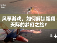 風箏游戲，如何解鎖翱翔天際的夢幻之旅？