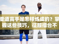 柔道高手是怎樣煉成的？掌握這些技巧，征服擂臺(tái)不是夢(mèng)！