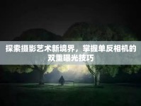 探索攝影藝術(shù)新境界，掌握單反相機的雙重曝光技巧