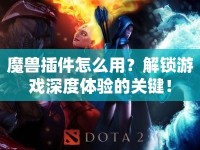 魔獸插件怎么用？解鎖游戲深度體驗(yàn)的關(guān)鍵！