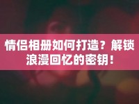 情侶相冊如何打造？解鎖浪漫回憶的密鑰！