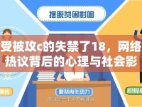 受被攻c的失禁了18，網(wǎng)絡(luò)熱議背后的心理與社會(huì)影響