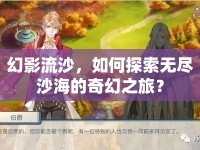幻影流沙，如何探索無盡沙海的奇幻之旅？
