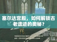 塞爾達(dá)宮殿，如何解鎖古老遺跡的奧秘？