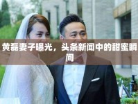 黃磊妻子曝光，頭條新聞中的甜蜜瞬間