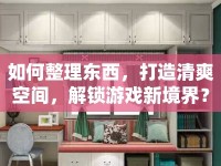 如何整理東西，打造清爽空間，解鎖游戲新境界？