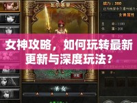 女神攻略，如何玩轉(zhuǎn)最新更新與深度玩法？