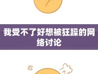 我受不了好想被狂躁的網(wǎng)絡(luò)討論