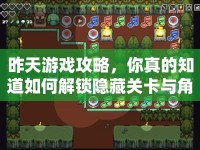 昨天游戲攻略，你真的知道如何解鎖隱藏關(guān)卡與角色嗎？