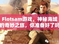 Flotsam游戲，神秘海域的奇妙之旅，你準(zhǔn)備好了嗎？