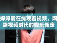 婷婷愛在線觀看視頻，網(wǎng)絡(luò)視頻時(shí)代的娛樂新寵