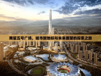 南笙五號廣場，城市新地標與未來展望的探索之旅