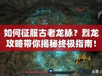 如何征服古老龍脈？烈龍攻略帶你揭秘終極指南！