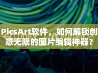 PicsArt軟件，如何解鎖創(chuàng)意無限的圖片編輯神器？