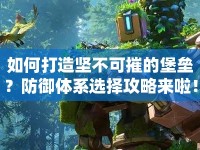 如何打造堅不可摧的堡壘？防御體系選擇攻略來啦！