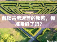 解鎖古老迷宮的秘密，你準(zhǔn)備好了嗎？