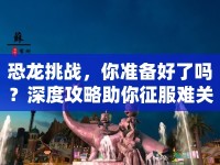 恐龍?zhí)魬?zhàn)，你準(zhǔn)備好了嗎？深度攻略助你征服難關(guān)！