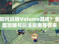 如何玩轉(zhuǎn)Volume游戲？全面攻略與玩法指南等你來(lái)探索！