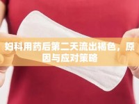 婦科用藥后第二天流出褐色，原因與應對策略