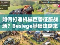 如何打造機(jī)械巨獸征服戰(zhàn)場(chǎng)？Besiege基礎(chǔ)攻略來啦！