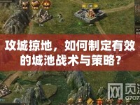 攻城掠地，如何制定有效的城池戰(zhàn)術(shù)與策略？