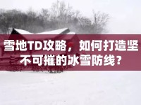 雪地TD攻略，如何打造堅(jiān)不可摧的冰雪防線？