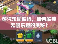 蒸汽樂園探險，如何解鎖無限樂趣的奧秘？