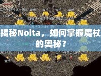 揭秘Noita，如何掌握魔杖的奧秘？