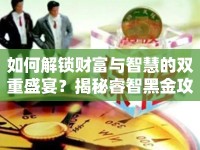 如何解鎖財(cái)富與智慧的雙重盛宴？揭秘睿智黑金攻略！